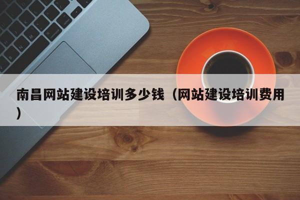 南昌网站建设培训多少钱